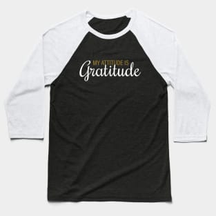 My Attitude is My Gratitude Baseball T-Shirt